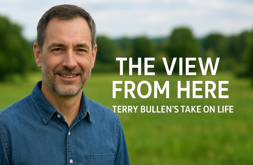 The View from Here Terry Bullen’s Take on Life