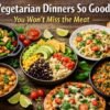 Vegetarian Dinners So Good You Won’t Miss the Meat